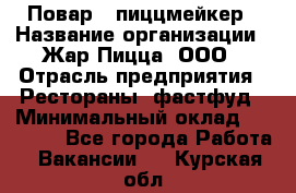 Повар - пиццмейкер › Название организации ­ Жар Пицца, ООО › Отрасль предприятия ­ Рестораны, фастфуд › Минимальный оклад ­ 22 000 - Все города Работа » Вакансии   . Курская обл.